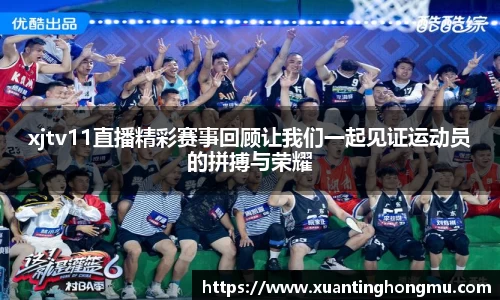 xjtv11直播精彩赛事回顾让我们一起见证运动员的拼搏与荣耀