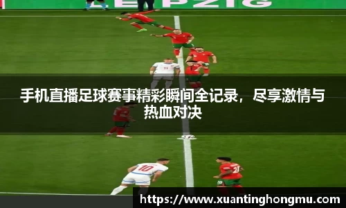 手机直播足球赛事精彩瞬间全记录，尽享激情与热血对决