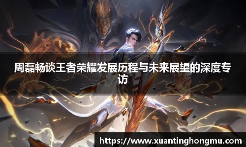 周磊畅谈王者荣耀发展历程与未来展望的深度专访