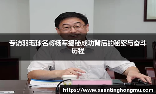 专访羽毛球名将杨军揭秘成功背后的秘密与奋斗历程