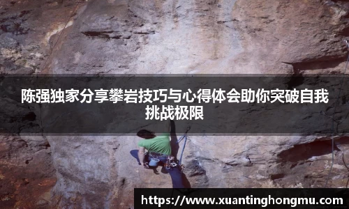 陈强独家分享攀岩技巧与心得体会助你突破自我挑战极限