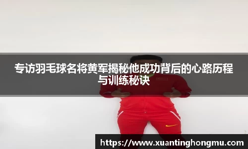 专访羽毛球名将黄军揭秘他成功背后的心路历程与训练秘诀
