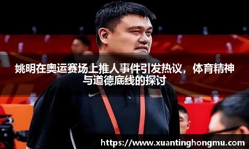 姚明在奥运赛场上推人事件引发热议，体育精神与道德底线的探讨