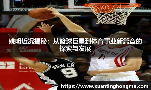 姚明近况揭秘:从篮球巨星到体育事业新篇章的探索与发展