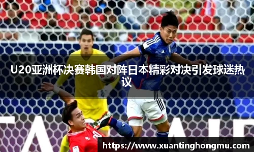 U20亚洲杯决赛韩国对阵日本精彩对决引发球迷热议