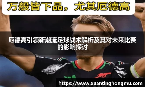 厄德高引领新潮流足球战术解析及其对未来比赛的影响探讨