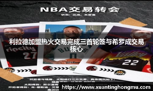 利拉德加盟热火交易完成三首轮签与希罗成交易核心
